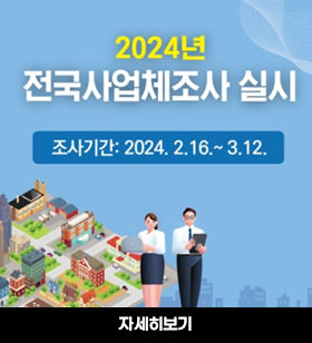 2024년 전국사업체조사 실시/조사기간:2024.2.16.~3.12. 자세히보기