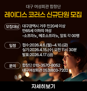 대구 여성회관 합창단 레이디스 코러스 신규단원 모집 모집대상 대구광역시 거주 만20세 이상 만65세 이하의 여성 -소프라노, 메조소프라노, 알토 각 00명 일정 접수:2026.4.6.(월)~4.10.(금) 실기:2026.4.15.(수) 오전 11시 30분 발표:2026.4.17.(금) 문의 합창단 010-3570-8052 대구여성회관 053)803-7202 자세히보기
