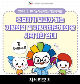 대구광역시선거관리위원회 2026. 3. 19. 「공직선거법」 개정에 따른 후보자가 되고자 하는 지방의원 및 지방자치단체의 장 사직기한 안내 꼭 확인하세요! 자세히보기