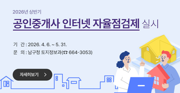 2026년 상반기 공인중개사 인터넷 자율점검제 실시 기   간: 2026. 4. 6. ~ 5. 31.문   의: 남구청 토지정보과(☎ 664-3053)