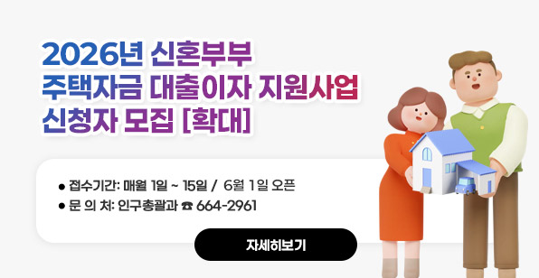 2026년 신혼부부 주택구입 대출이자 지원사업 추가모집  접수기간: 매월 1일 ~ 15일 /6월 1일 오픈 문 의 처: 인구총괄과 ☎ 664-2961    자세히보기