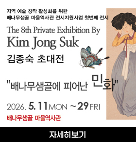 지역 예술 창작 활성화를 위한 배나무샘골 마을역사관 전시지원사업 첫번째 전시 The 8th Private Exhibition By Kim Jong Suk 김종숙 초대전 "배나무샘골에 피어난 민화" 2026. 5. 11 MON ~ 29 FRI 배나무샘골 마을역사관 자세히보기