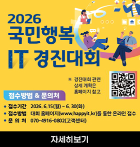 2026 국민행복 IT 경진대회 ※ 경진대회 관련 상세 계획은 홈페이지 참고 접수방법 & 문의처 ● 접수기간 2026. 6.15(월) ~ 6. 30(화) ● 접수방법 대회 홈페이지(www.happyit.kr)를 통한 온라인 접수 ● 문 의 처 070-4916-0802(고객센터) 자세히보기