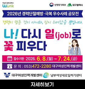 여성의 경력 언제나 W-ink 성평등가족부 대구광역시 2026년 경력단절예방·극복 우수사례 공모전 경력이 멈춘 것이 아니라, 잠시 쉬어갔을 뿐입니다. 나! 다시 일(job)로 꽃 피우다 접수기한 2026. 6. 8.(월) ~ 7. 24.(금) 문 의 : 053)472-2280 대구여성인력개발센터 YWCA 대구여성인력개발센터 새일 남부여성새로일하기센터 자세히보기
