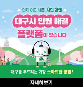 언제 어디서든, 시민 곁엔 대구시 민원 해결 플랫폼이 있습니다 대구를 두드리는 가장 스마트한 방법! 자세히보기