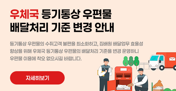 우체국 등기통상 우편물 배달처리 기준 변경 안내 등기통상 우편물의 수취고객 불편을 최소화하고, 집배원 배달업무 효율성 향상을 위해 우제국 등기통상 우편물의 배달처리 기준을 변경 운영하니 우편물 이용에 착오 없으시길 바랍니다. 자세히보기